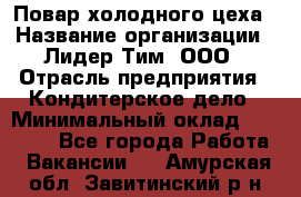 Повар холодного цеха › Название организации ­ Лидер Тим, ООО › Отрасль предприятия ­ Кондитерское дело › Минимальный оклад ­ 31 000 - Все города Работа » Вакансии   . Амурская обл.,Завитинский р-н